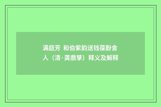 满庭芳 和伯紫韵送钱葆馚舍人（清·龚鼎孳）释义及解释