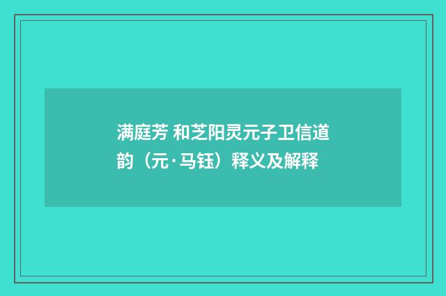 满庭芳 和芝阳灵元子卫信道韵（元·马钰）释义及解释