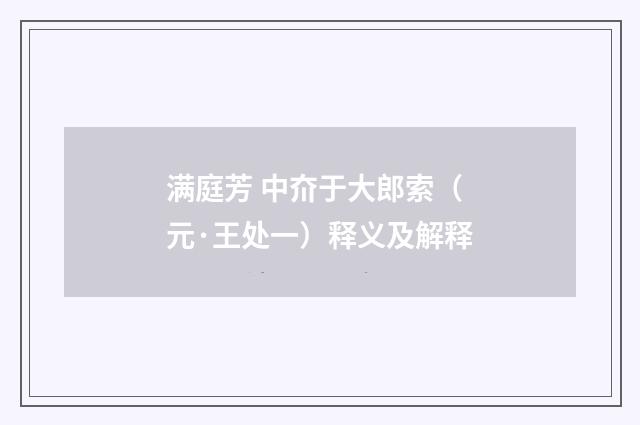 满庭芳 中夼于大郎索（元·王处一）释义及解释