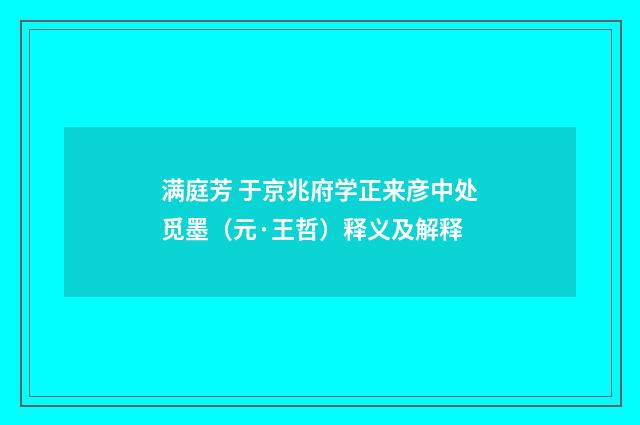满庭芳 于京兆府学正来彦中处觅墨（元·王哲）释义及解释