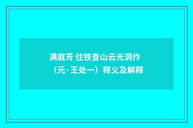 满庭芳 住铁查山云光洞作（元·王处一）释义及解释