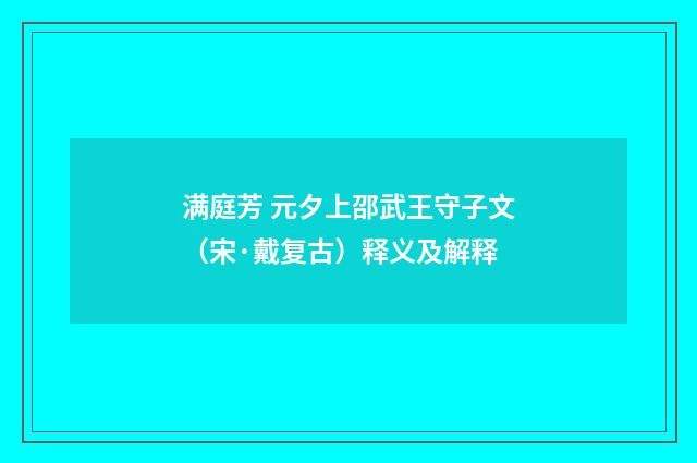 满庭芳 元夕上邵武王守子文（宋·戴复古）释义及解释