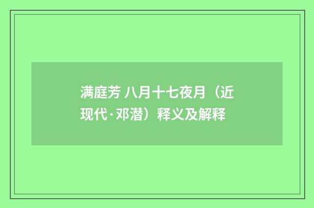 满庭芳 八月十七夜月（近现代·邓潜）释义及解释