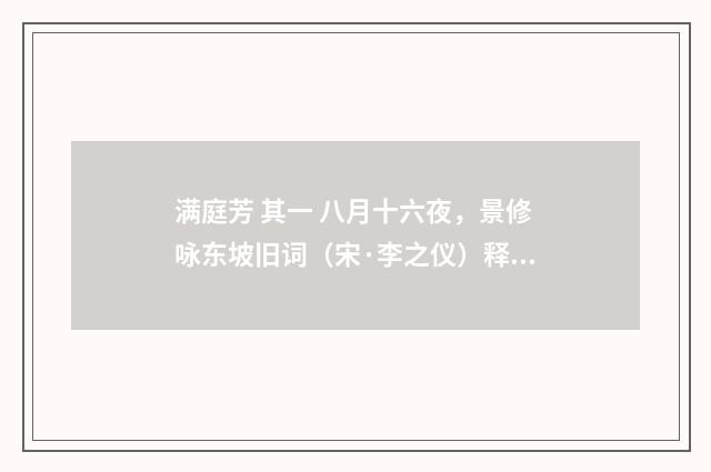满庭芳 其一 八月十六夜，景修咏东坡旧词（宋·李之仪）释义及解释