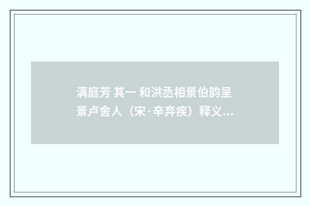 满庭芳 其一 和洪丞相景伯韵呈景卢舍人（宋·辛弃疾）释义及解释