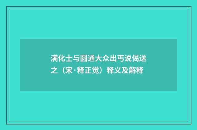 满化士与圆通大众出丐说偈送之（宋·释正觉）释义及解释