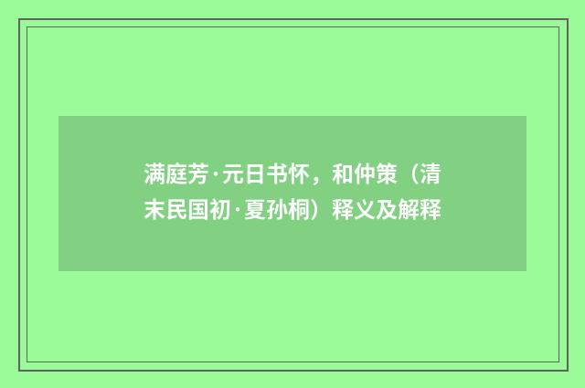 满庭芳·元日书怀，和仲策（清末民国初·夏孙桐）释义及解释