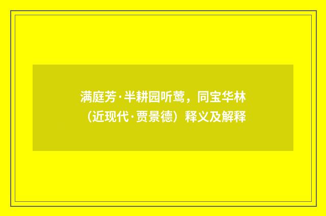 满庭芳·半耕园听莺，同宝华林（近现代·贾景德）释义及解释