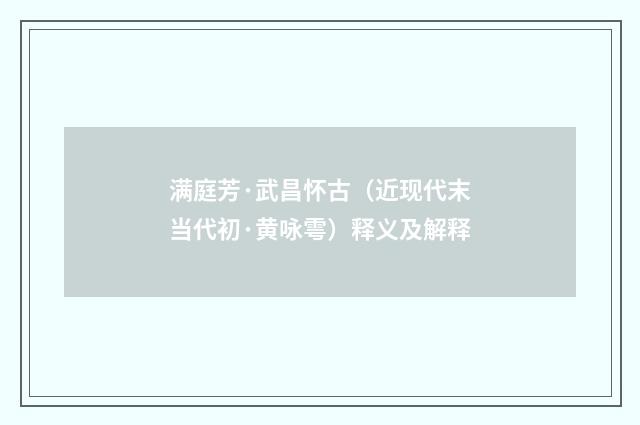 满庭芳·武昌怀古（近现代末当代初·黄咏雩）释义及解释