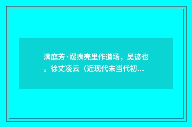 满庭芳·螺蛳壳里作道场，吴谚也。徐丈凌云（近现代末当代初·袁荣法）释义及解释