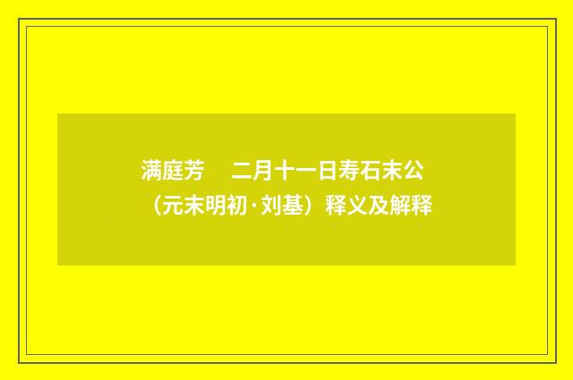 满庭芳　 二月十一日寿石末公（元末明初·刘基）释义及解释
