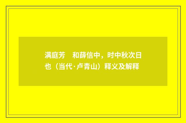 满庭芳　和薛信中，时中秋次日也（当代·卢青山）释义及解释