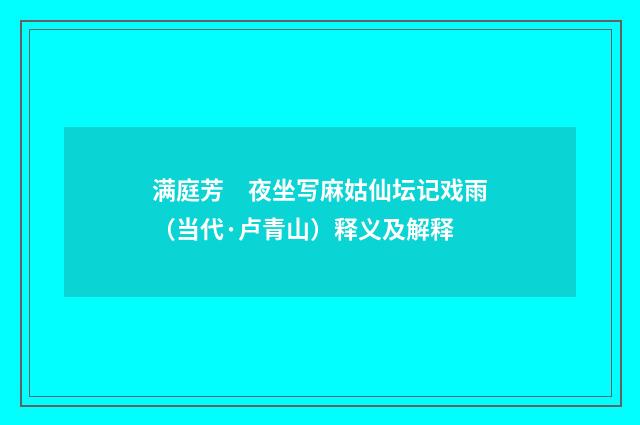 满庭芳　夜坐写麻姑仙坛记戏雨（当代·卢青山）释义及解释