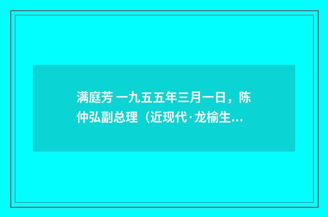 满庭芳 一九五五年三月一日，陈仲弘副总理（近现代·龙榆生）释义及解释