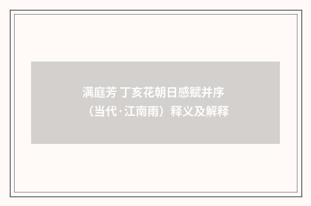 满庭芳 丁亥花朝日感赋并序（当代·江南雨）释义及解释