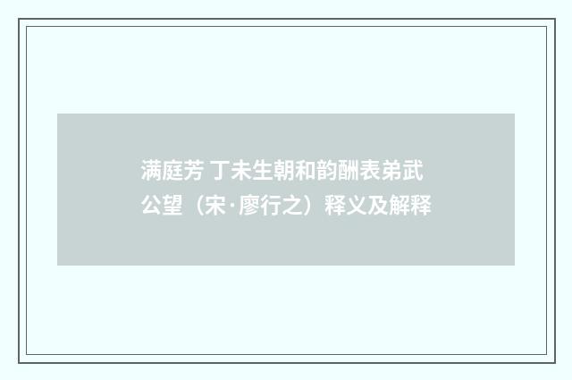满庭芳 丁未生朝和韵酬表弟武公望（宋·廖行之）释义及解释