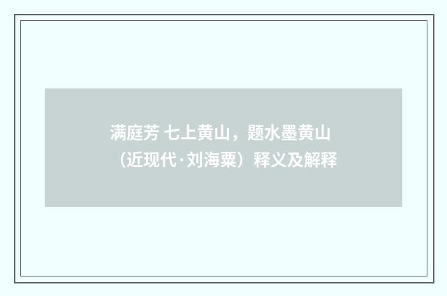 满庭芳 七上黄山，题水墨黄山（近现代·刘海粟）释义及解释