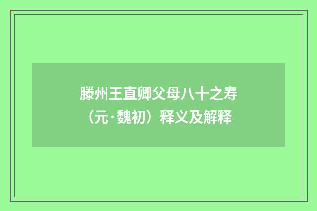 滕州王直卿父母八十之寿（元·魏初）释义及解释