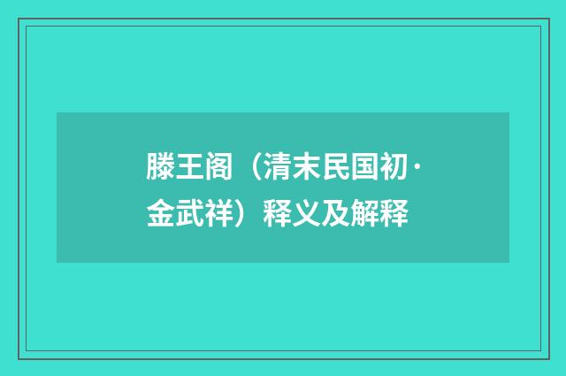 滕王阁（清末民国初·金武祥）释义及解释