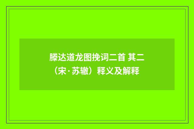 滕达道龙图挽词二首 其二（宋·苏辙）释义及解释