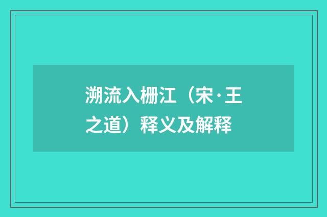 溯流入栅江（宋·王之道）释义及解释