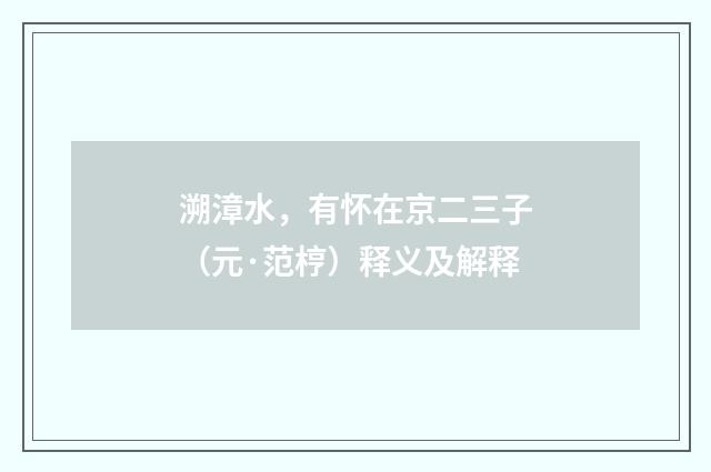 溯漳水，有怀在京二三子（元·范梈）释义及解释
