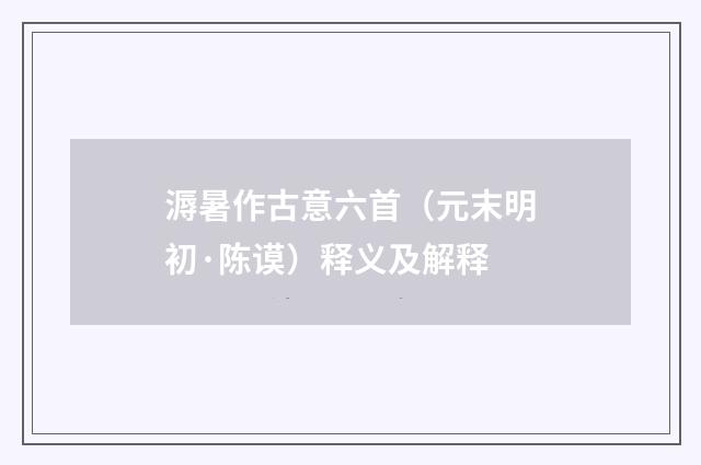 溽暑作古意六首（元末明初·陈谟）释义及解释