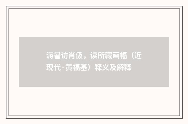 溽暑访肖伋，读所藏画幅（近现代·黄福基）释义及解释