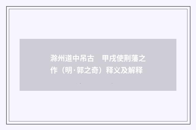 滁州道中吊古　甲戌使荆藩之作（明·郭之奇）释义及解释