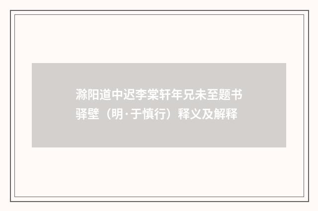 滁阳道中迟李棠轩年兄未至题书驿壁（明·于慎行）释义及解释
