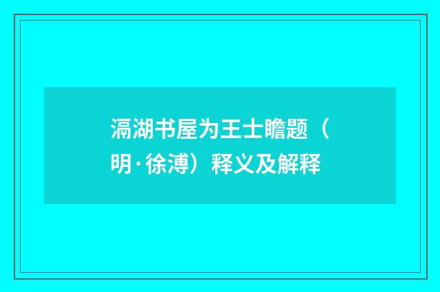 滆湖书屋为王士瞻题（明·徐溥）释义及解释