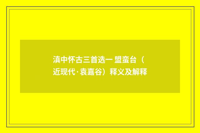 滇中怀古三首选一 盟蛮台（近现代·袁嘉谷）释义及解释