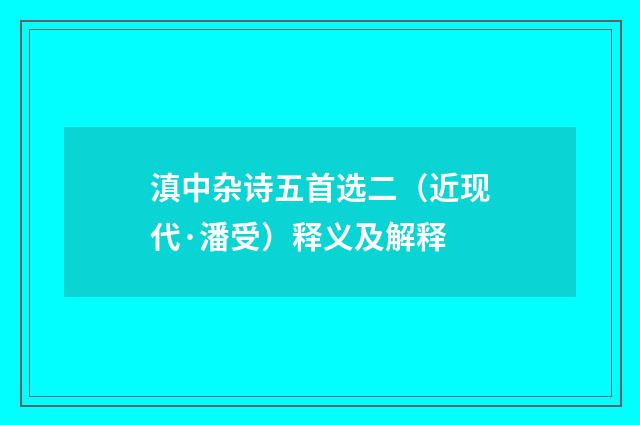 滇中杂诗五首选二（近现代·潘受）释义及解释