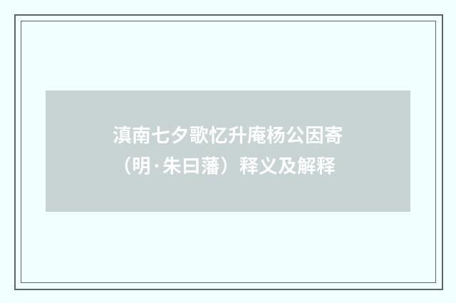滇南七夕歌忆升庵杨公因寄（明·朱曰藩）释义及解释