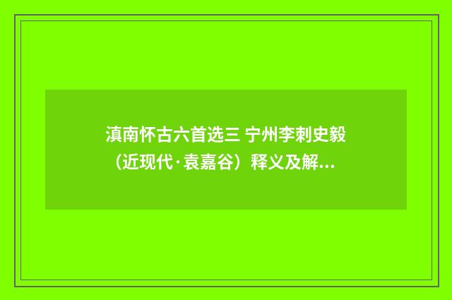 滇南怀古六首选三 宁州李刺史毅（近现代·袁嘉谷）释义及解释