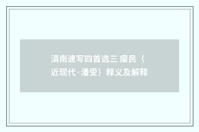 滇南速写四首选三 瘿民（近现代·潘受）释义及解释