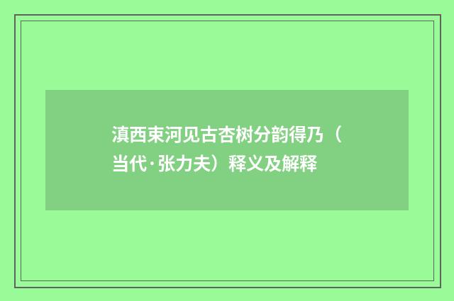 滇西束河见古杏树分韵得乃（当代·张力夫）释义及解释