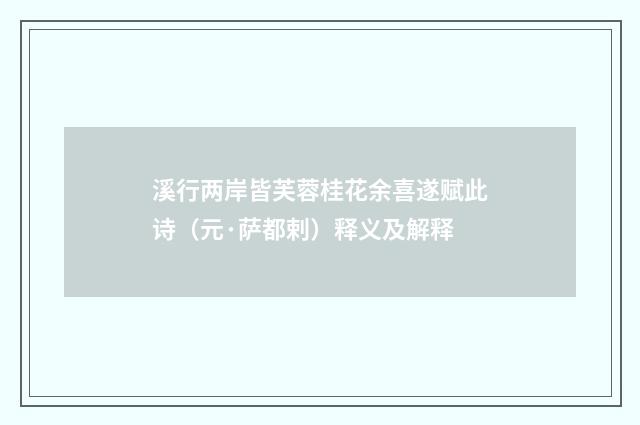 溪行两岸皆芙蓉桂花余喜遂赋此诗（元·萨都剌）释义及解释