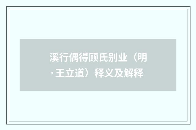 溪行偶得顾氏别业（明·王立道）释义及解释