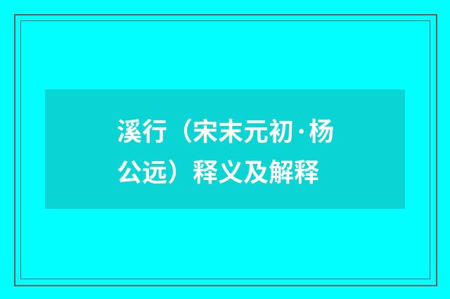 溪行（宋末元初·杨公远）释义及解释