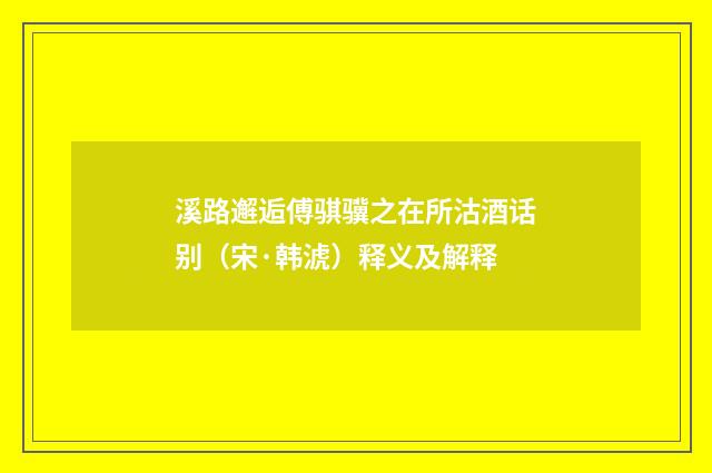 溪路邂逅傅骐骥之在所沽酒话别（宋·韩淲）释义及解释