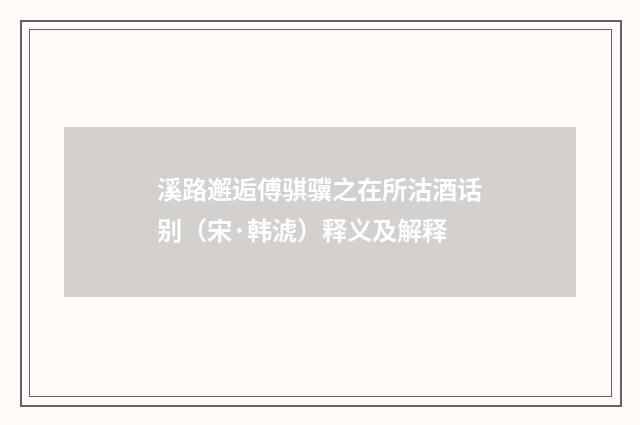 溪路邂逅傅骐骥之在所沽酒话别（宋·韩淲）释义及解释