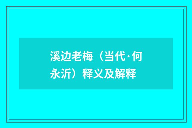 溪边老梅（当代·何永沂）释义及解释