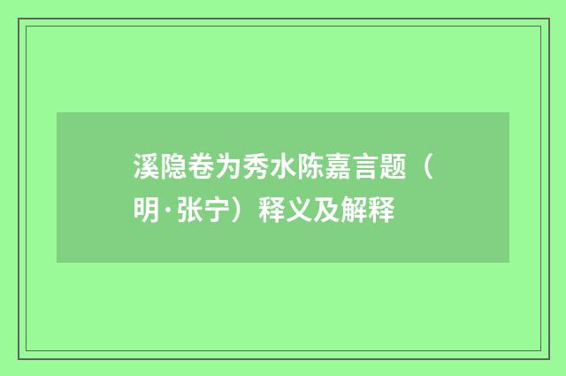 溪隐卷为秀水陈嘉言题（明·张宁）释义及解释