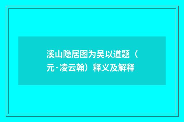 溪山隐居图为吴以道题（元·凌云翰）释义及解释