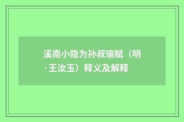 溪南小隐为孙叔瑜赋（明·王汝玉）释义及解释