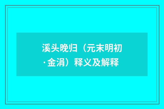 溪头晚归（元末明初·金涓）释义及解释