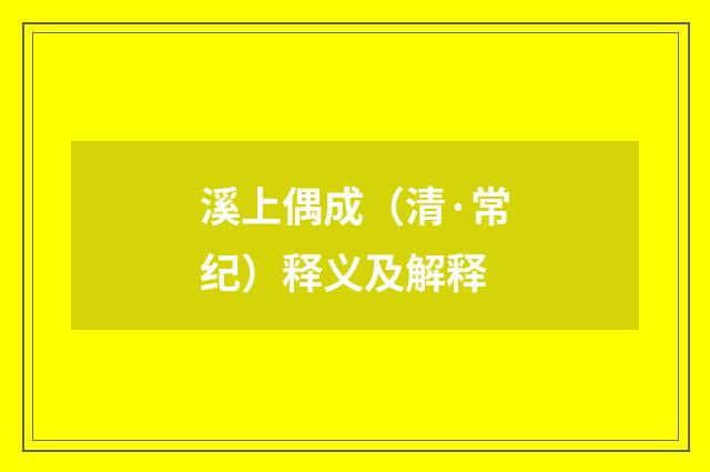 溪上偶成（清·常纪）释义及解释