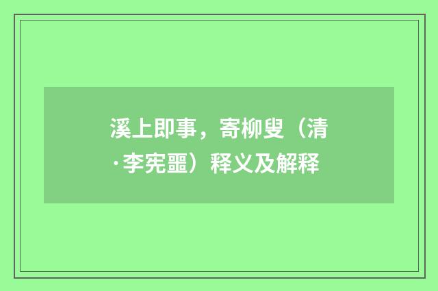 溪上即事，寄柳叟（清·李宪噩）释义及解释