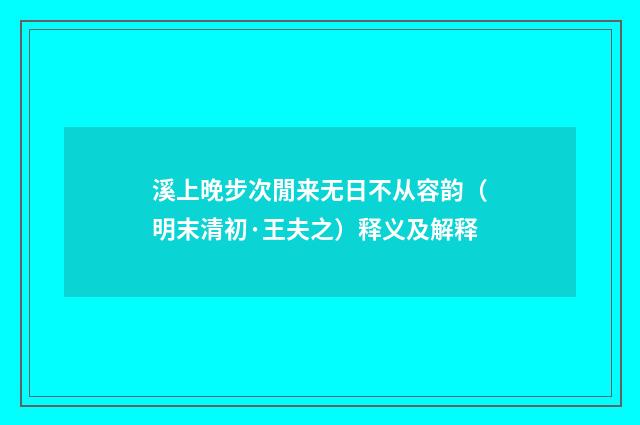 溪上晚步次閒来无日不从容韵（明末清初·王夫之）释义及解释